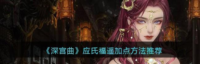深宫曲应氏福遥攻略（游戏攻略）
