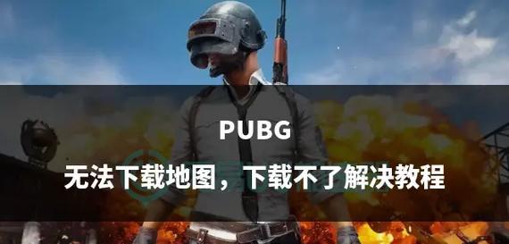 绝地求生地图下载失败原因是什么？如何解决下载问题？